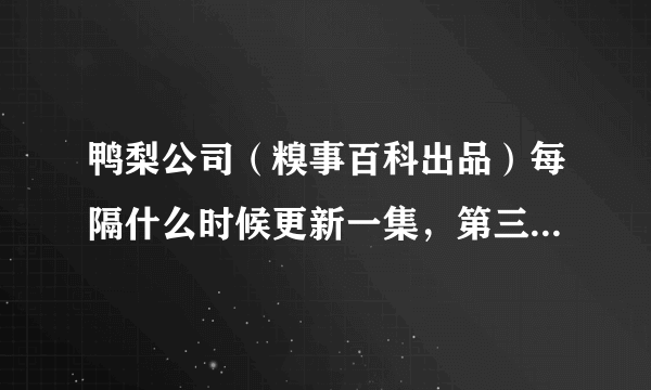 鸭梨公司（糗事百科出品）每隔什么时候更新一集，第三集什么时候出？