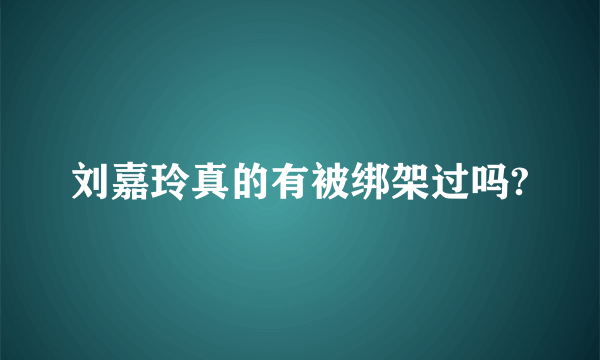 刘嘉玲真的有被绑架过吗?