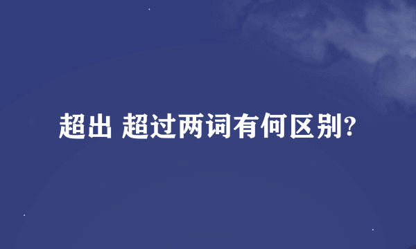 超出 超过两词有何区别?