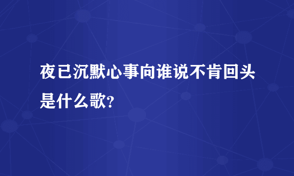 夜已沉默心事向谁说不肯回头是什么歌？