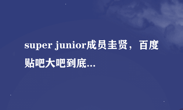 super junior成员圭贤，百度贴吧大吧到底是赵奎贤吧还是曺圭贤吧？