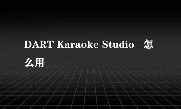 DART Karaoke Studio   怎么用