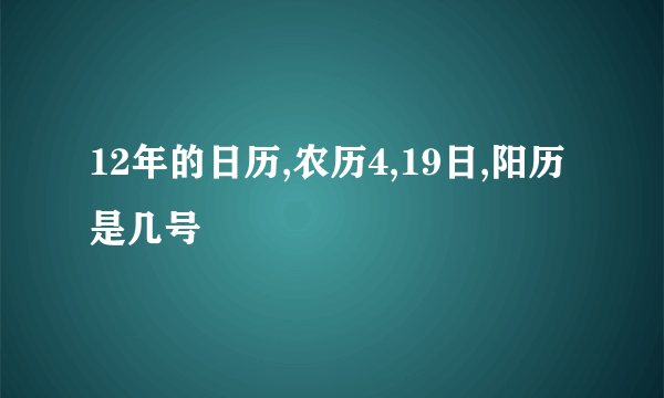 12年的日历,农历4,19日,阳历是几号