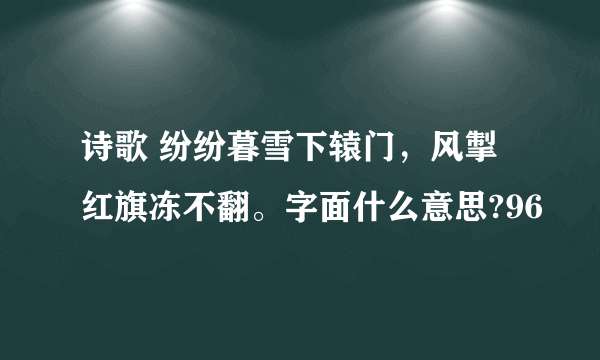 诗歌 纷纷暮雪下辕门，风掣红旗冻不翻。字面什么意思?96