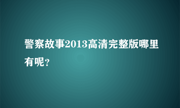 警察故事2013高清完整版哪里有呢？