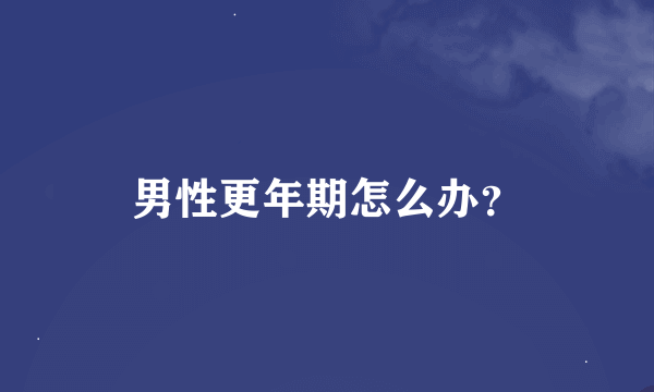 男性更年期怎么办？