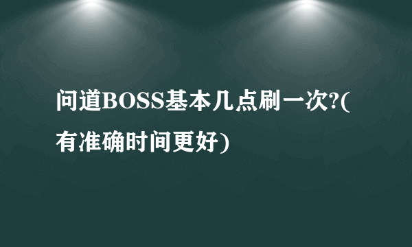 问道BOSS基本几点刷一次?(有准确时间更好)