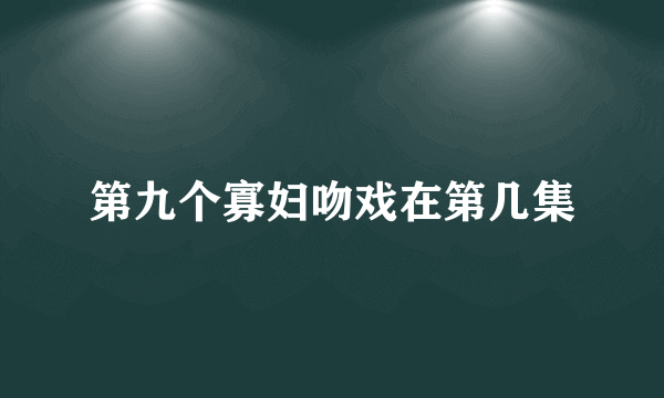 第九个寡妇吻戏在第几集