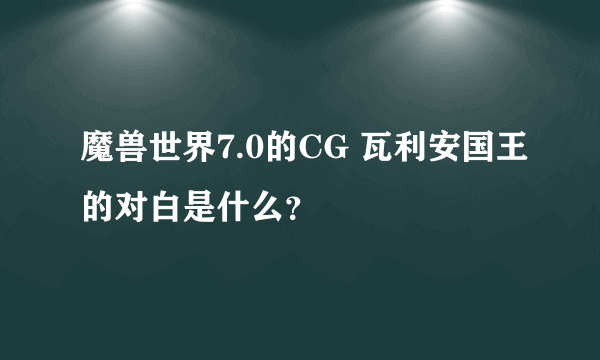 魔兽世界7.0的CG 瓦利安国王的对白是什么？