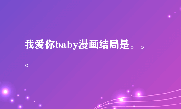 我爱你baby漫画结局是。。。