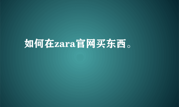 如何在zara官网买东西。