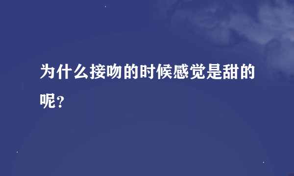 为什么接吻的时候感觉是甜的呢？