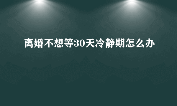 离婚不想等30天冷静期怎么办