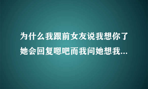 为什么我跟前女友说我想你了她会回复嗯吧而我问她想我吗她却不回复？