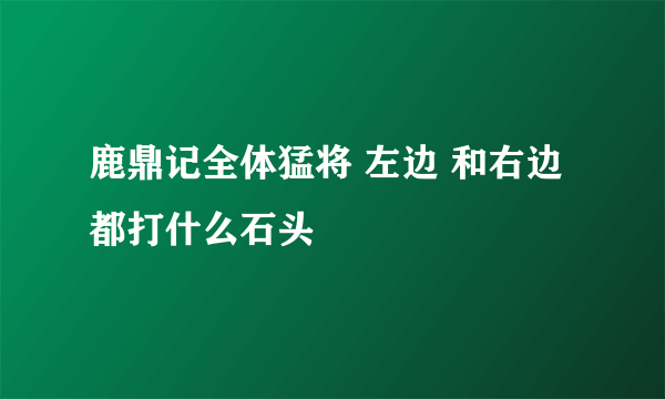 鹿鼎记全体猛将 左边 和右边 都打什么石头