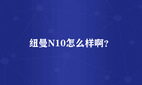 纽曼N10怎么样啊？