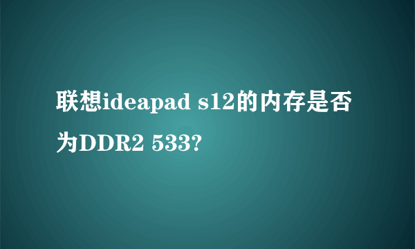 联想ideapad s12的内存是否为DDR2 533?