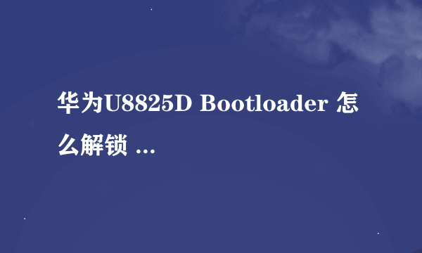 华为U8825D Bootloader 怎么解锁 我有密码了 不懂怎么解锁