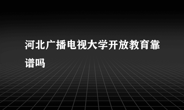 河北广播电视大学开放教育靠谱吗