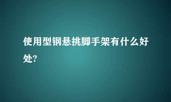 使用型钢悬挑脚手架有什么好处?