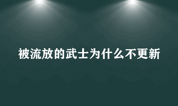 被流放的武士为什么不更新