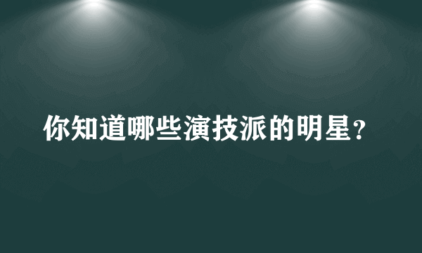 你知道哪些演技派的明星？