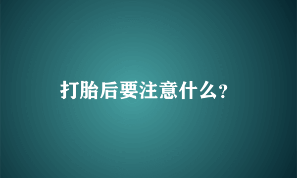 打胎后要注意什么？