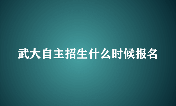 武大自主招生什么时候报名