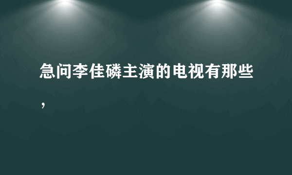 急问李佳磷主演的电视有那些，