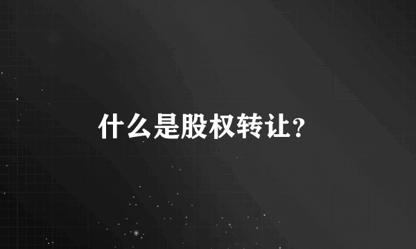 什么是股权转让？