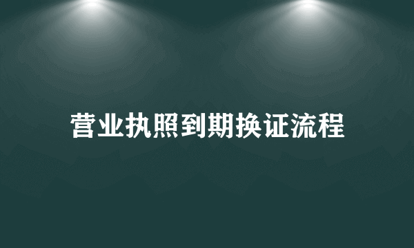 营业执照到期换证流程