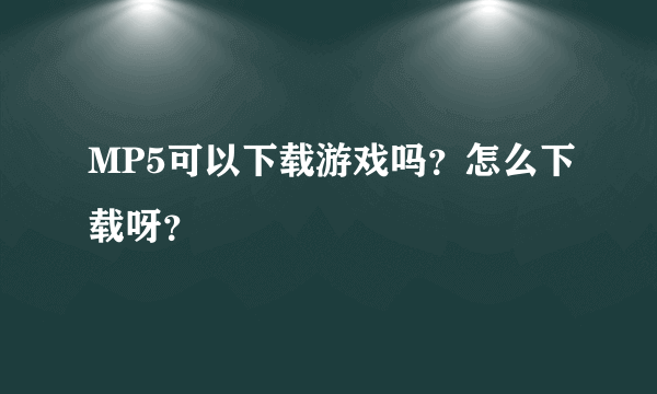 MP5可以下载游戏吗？怎么下载呀？