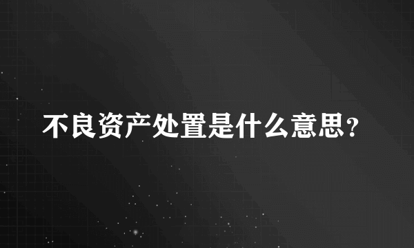 不良资产处置是什么意思？