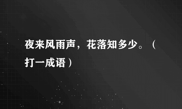 夜来风雨声，花落知多少。（打一成语）