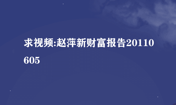 求视频:赵萍新财富报告20110605