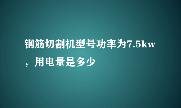 钢筋切割机型号功率为7.5kw，用电量是多少