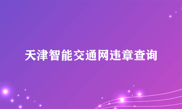 天津智能交通网违章查询