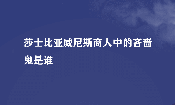 莎士比亚威尼斯商人中的吝啬鬼是谁