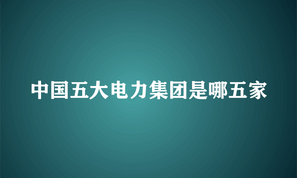 中国五大电力集团是哪五家