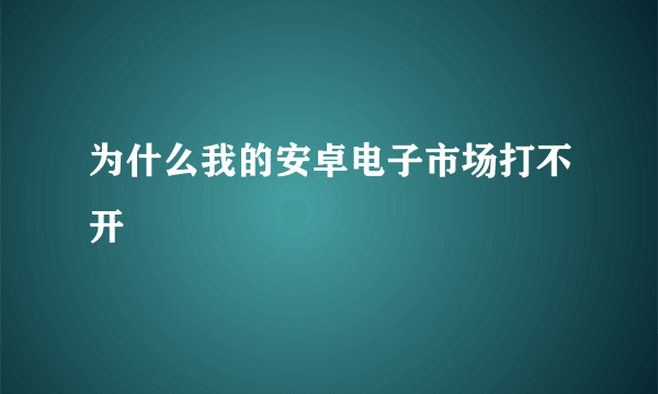 为什么我的安卓电子市场打不开