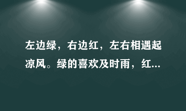 左边绿，右边红，左右相遇起凉风。绿的喜欢及时雨，红的最怕水来攻。猜字谜