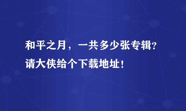 和平之月，一共多少张专辑？请大侠给个下载地址！