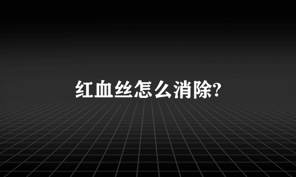 红血丝怎么消除?