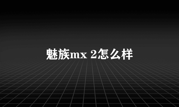 魅族mx 2怎么样