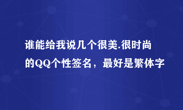 谁能给我说几个很美.很时尚的QQ个性签名，最好是繁体字