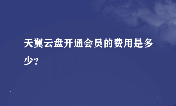 天翼云盘开通会员的费用是多少？