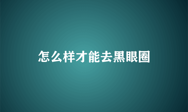 怎么样才能去黑眼圈