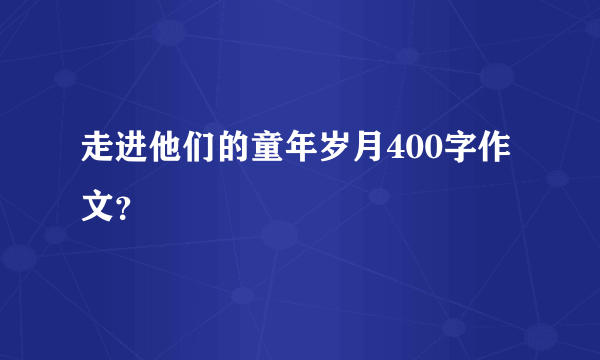 走进他们的童年岁月400字作文？