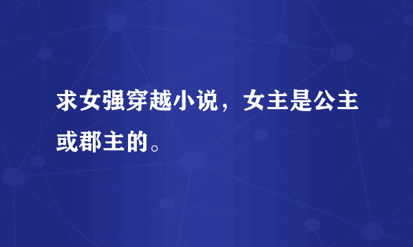 求女强穿越小说，女主是公主或郡主的。