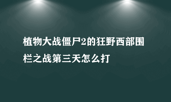 植物大战僵尸2的狂野西部围栏之战第三天怎么打